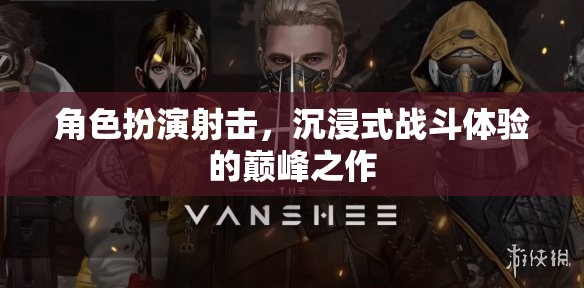沉浸式戰(zhàn)斗新紀元，角色扮演射擊的巔峰體驗