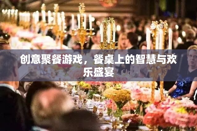 餐桌上的智慧與歡樂盛宴，創(chuàng)意聚餐游戲