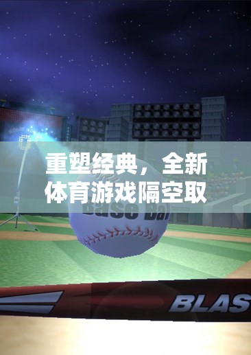 科技與運(yùn)動(dòng)的奇妙碰撞，重塑經(jīng)典，全新體育游戲隔空取物