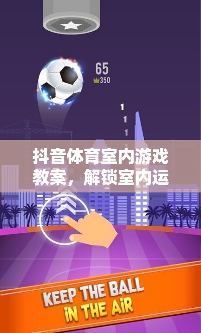 解鎖室內(nèi)運(yùn)動(dòng)新樂趣，抖音體育室內(nèi)游戲教案