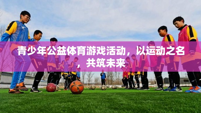 以運動之名，共筑未來，青少年公益體育游戲活動
