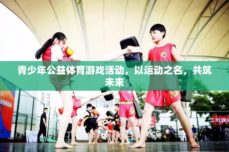 青少年公益體育游戲活動(dòng)，以運(yùn)動(dòng)之名，共筑未來