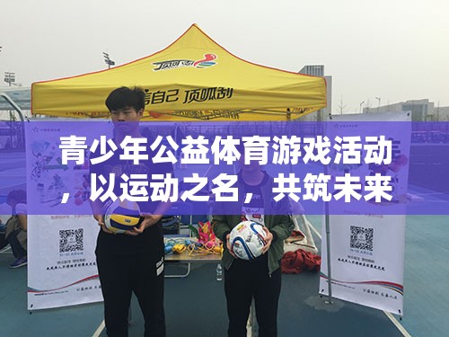 青少年公益體育游戲活動(dòng)，以運(yùn)動(dòng)之名，共筑未來