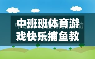 中班快樂捕魚，激發(fā)幼兒運動潛能與團隊協(xié)作的體育游戲教案