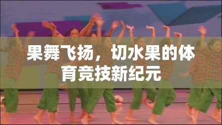 果舞飛揚，切水果引領(lǐng)的體育競技新紀元