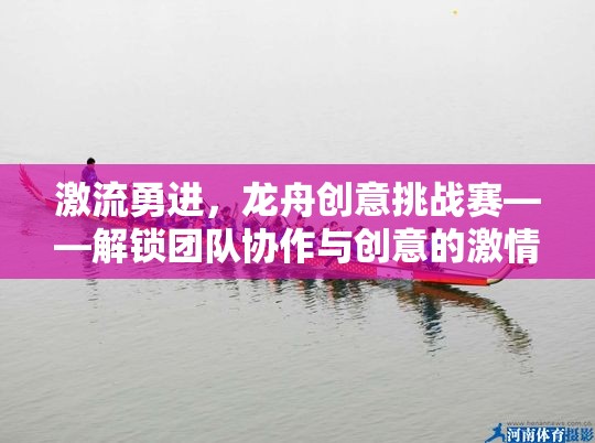 激流勇進(jìn)，解鎖團(tuán)隊(duì)協(xié)作與創(chuàng)意的龍舟創(chuàng)意挑戰(zhàn)賽