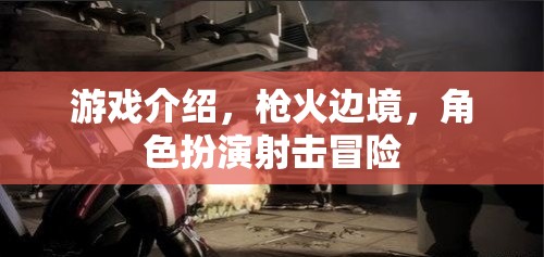 槍火邊境，沉浸式角色扮演射擊冒險(xiǎn)之旅