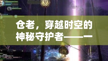 倉老，穿越時空的守護者——探索沉浸式角色扮演的奇幻之旅