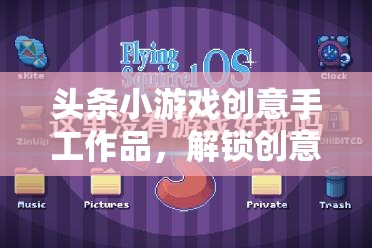 創(chuàng)意手作解鎖游戲新維度，指尖躍動(dòng)無限想象