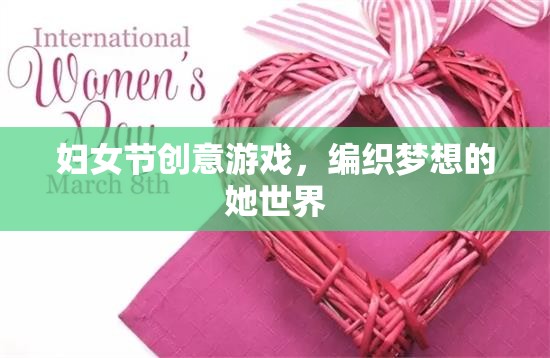 編織夢想的她世界，婦女節(jié)創(chuàng)意游戲