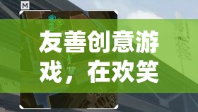 友善創(chuàng)意游戲，共筑友誼的橋梁