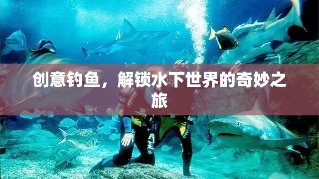 創(chuàng)意釣魚，解鎖水下世界的奇妙探險