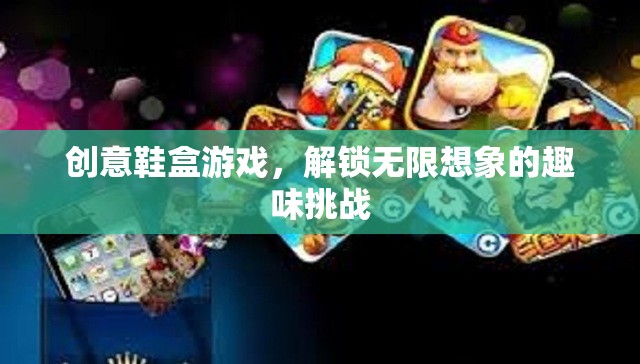 創(chuàng)意鞋盒游戲，解鎖無限想象的趣味挑戰(zhàn)