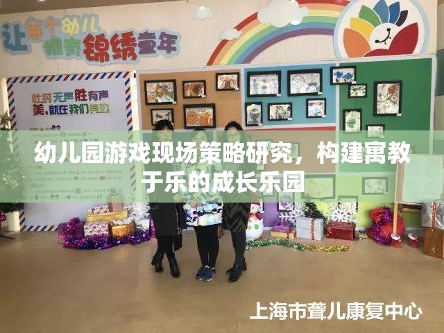 幼兒園游戲現(xiàn)場策略，打造寓教于樂的成長樂園