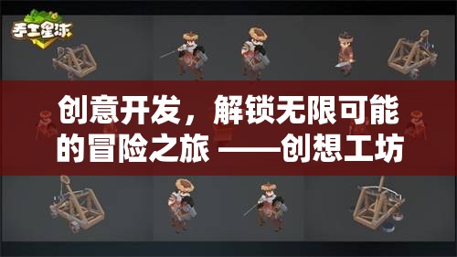 解鎖無限可能的冒險(xiǎn)之旅，創(chuàng)想工坊游戲深度解析