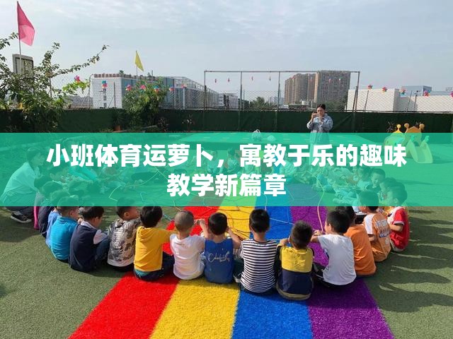 寓教于樂，小班體育‘運蘿卜’的趣味教學新篇章