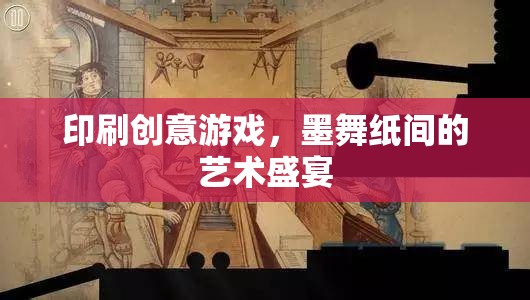 墨舞紙間的藝術(shù)盛宴，探索印刷創(chuàng)意游戲的無限可能