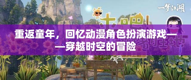 重返童年，回憶動漫角色扮演游戲——穿越時空的冒險之旅