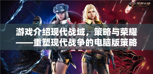 重塑現(xiàn)代戰(zhàn)爭的電腦版策略巨作，現(xiàn)代戰(zhàn)域——策略與榮耀的碰撞