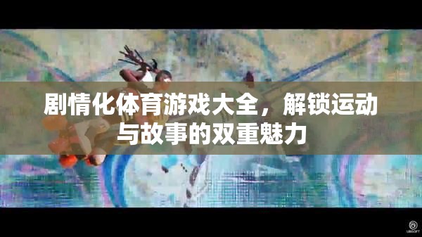 解鎖運(yùn)動(dòng)與故事的雙重魅力，劇情化體育游戲大全