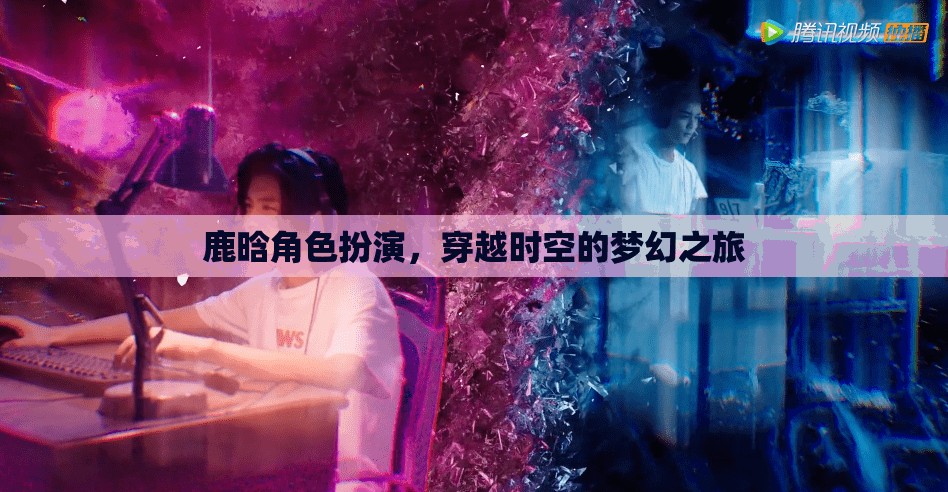 鹿晗，穿越時(shí)空的夢(mèng)幻角色扮演之旅