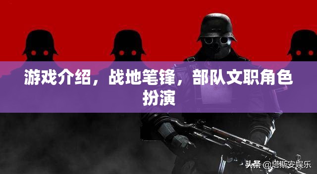 戰(zhàn)地筆鋒，沉浸式部隊文職角色扮演游戲體驗
