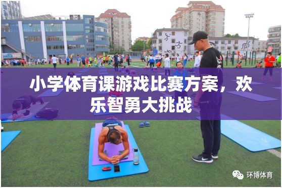 歡樂智勇大挑戰(zhàn)，小學(xué)體育課游戲比賽方案