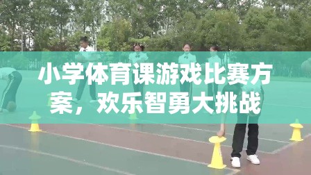 歡樂智勇大挑戰(zhàn)，小學(xué)體育課游戲比賽方案