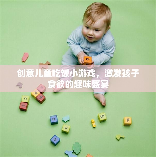 創(chuàng)意兒童吃飯小游戲，激發(fā)孩子食欲的趣味盛宴