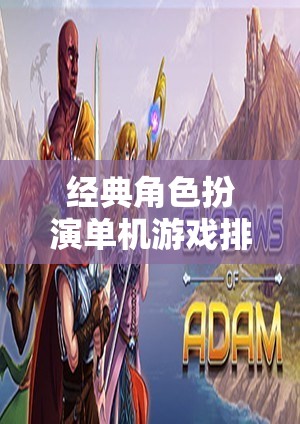 重溫經典，單機角色扮演游戲的不朽傳奇