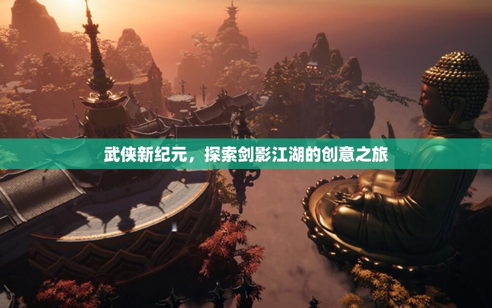 劍影江湖，武俠新紀(jì)元的創(chuàng)意探索之旅