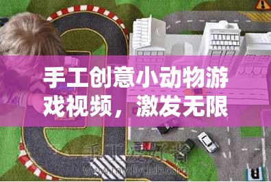 手工創(chuàng)意小動物游戲，激發(fā)想象，創(chuàng)造奇妙世界