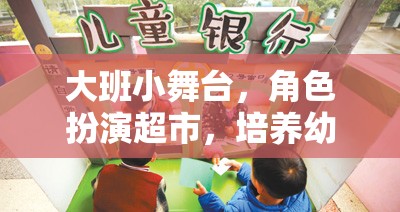 大班小舞臺，角色扮演超市——培養(yǎng)幼兒社交與認知能力的創(chuàng)意游戲