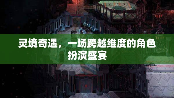 靈境奇遇，跨越維度的角色扮演盛宴