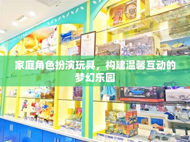 家庭角色扮演玩具，構(gòu)建溫馨互動的夢幻樂園
