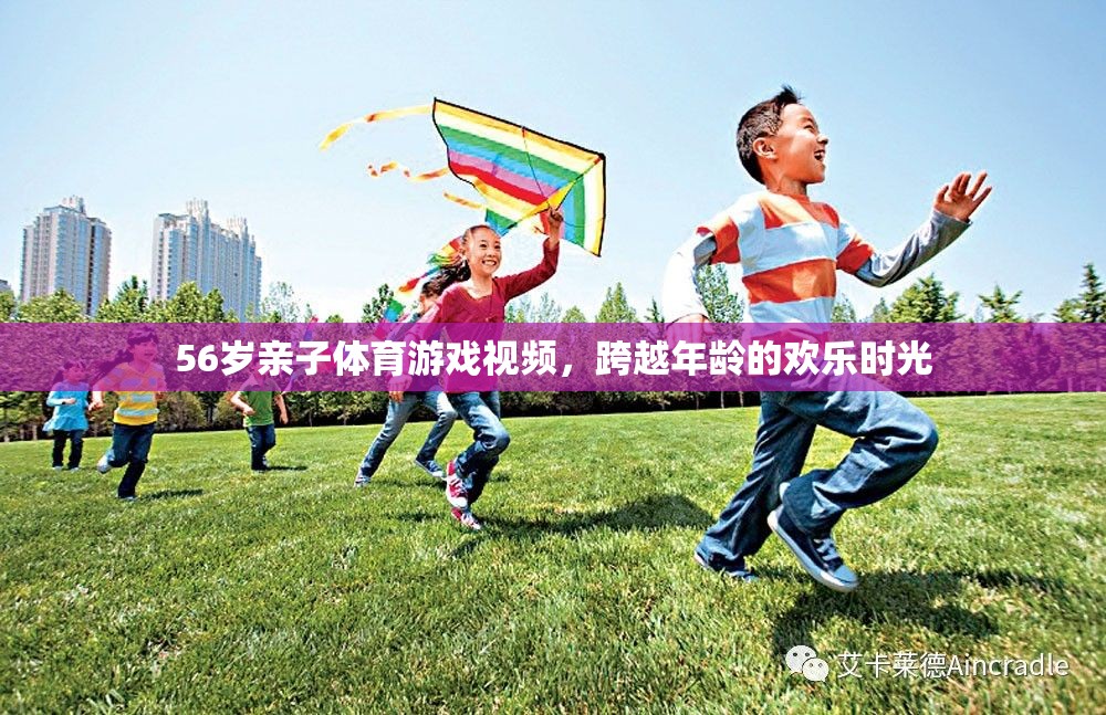 跨越年齡的歡樂時(shí)光，56歲親子體育游戲視頻