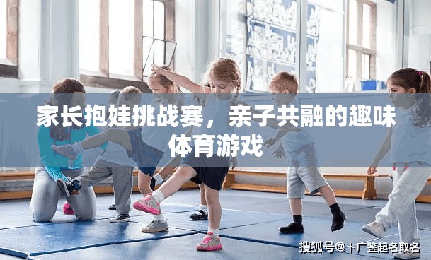 家長抱娃挑戰(zhàn)賽，親子共融的趣味體育盛宴