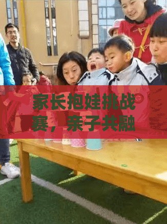 家長(zhǎng)抱娃挑戰(zhàn)賽，親子共融的趣味體育盛宴