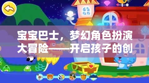 寶寶巴士，夢(mèng)幻角色扮演大冒險(xiǎn)，激發(fā)孩子的創(chuàng)意與想象力之旅