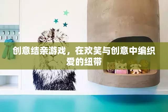 創(chuàng)意結(jié)親游戲，編織歡笑與愛(ài)的紐帶