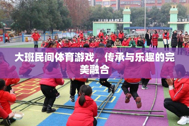 大班民間體育游戲，傳統(tǒng)與樂趣的精彩碰撞
