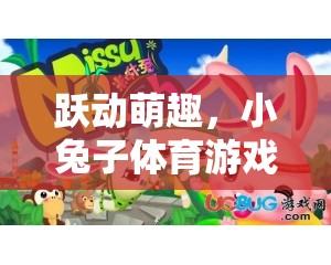 小兔子體育游戲課件視頻，躍動萌趣，歡樂與健康的完美融合