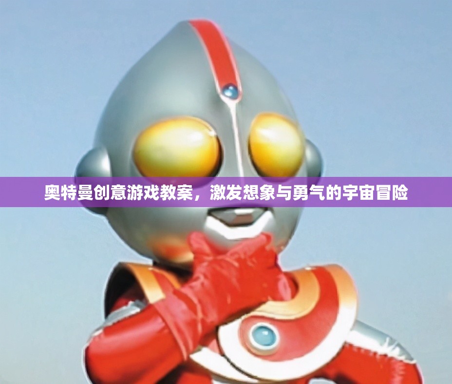 奧特曼創(chuàng)意游戲教案，點(diǎn)燃孩子的宇宙冒險(xiǎn)想象力與勇氣