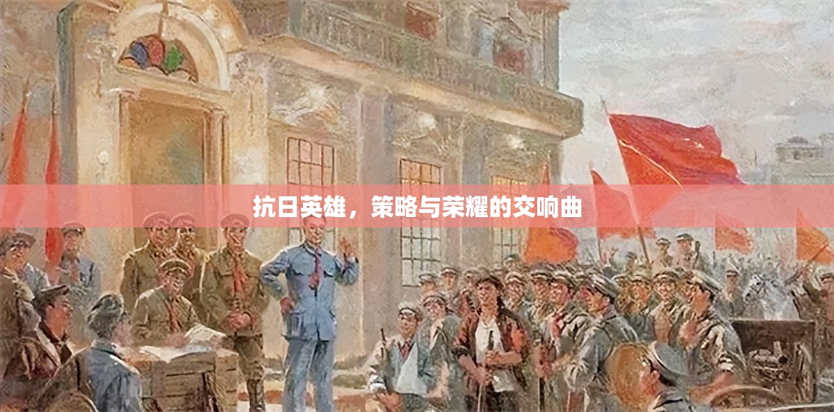 抗日英雄，策略與榮耀的交響樂章