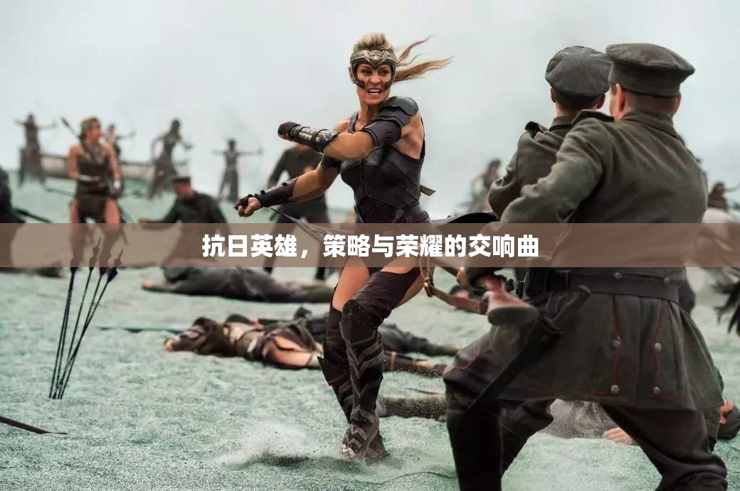 抗日英雄，策略與榮耀的交響樂章