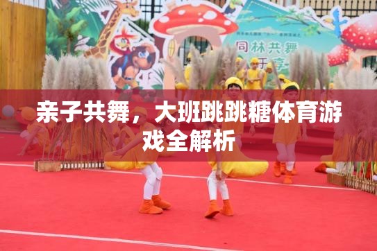 親子共舞，大班跳跳糖體育游戲深度解析