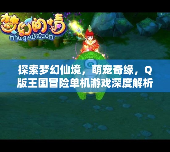 探索夢幻仙境，萌寵奇緣Q版王國冒險單機游戲深度解析