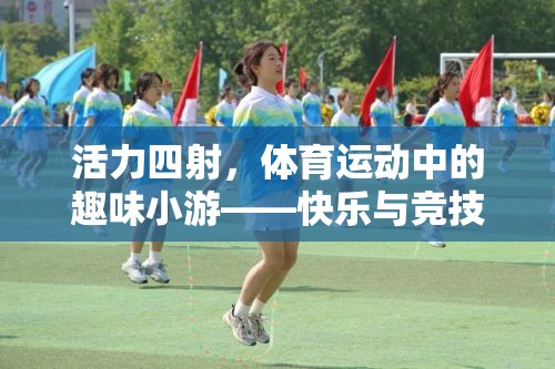 活力四射，體育運動中的趣味小游——快樂與競技的完美融合