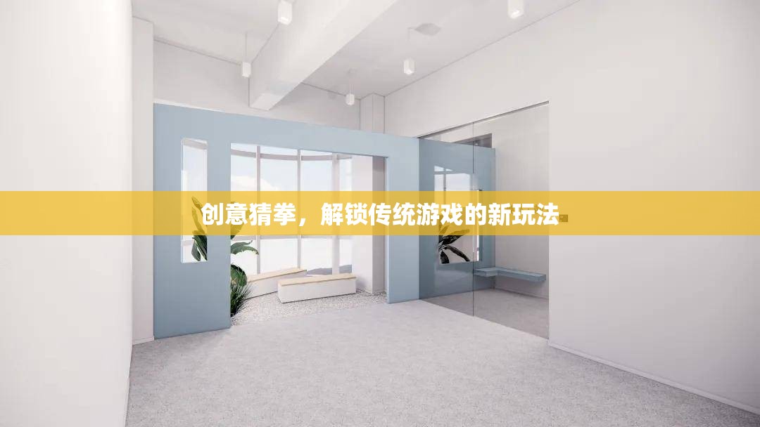 創(chuàng)意猜拳，解鎖傳統(tǒng)游戲的新奇樂(lè)趣