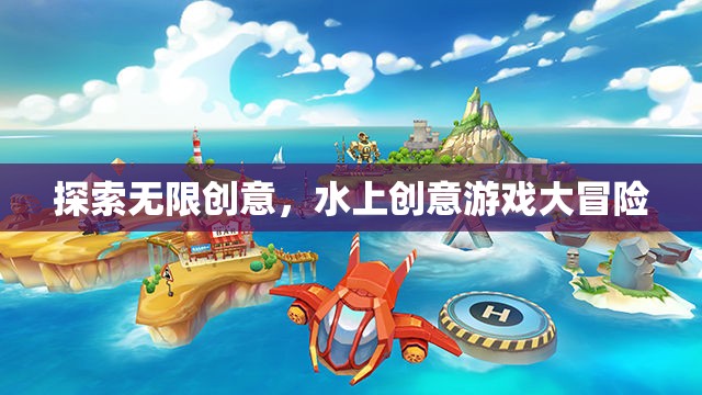 探索無限創(chuàng)意，水上創(chuàng)意游戲大冒險(xiǎn)